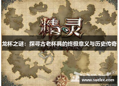 龙杯之谜：探寻古老杯具的终极意义与历史传奇