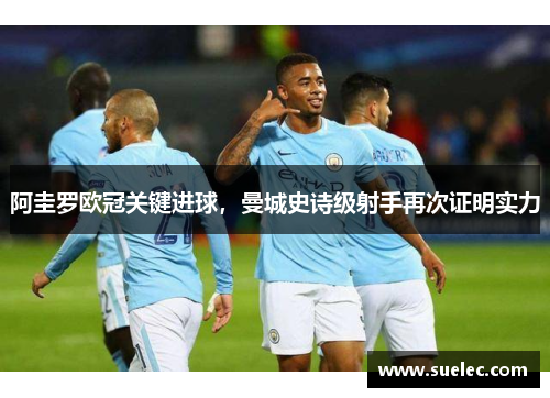 阿圭罗欧冠关键进球，曼城史诗级射手再次证明实力