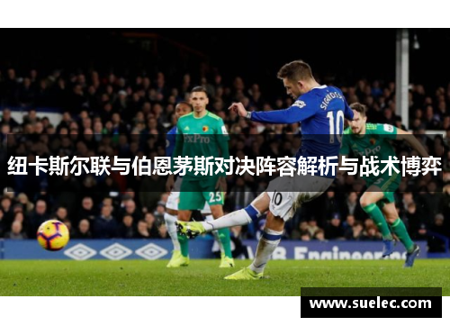 纽卡斯尔联与伯恩茅斯对决阵容解析与战术博弈