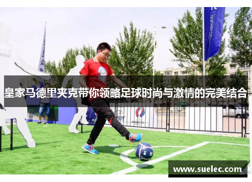 皇家马德里夹克带你领略足球时尚与激情的完美结合