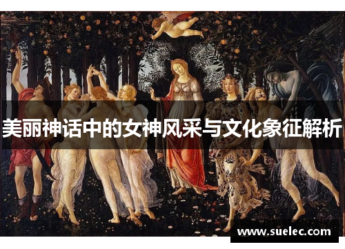 美丽神话中的女神风采与文化象征解析