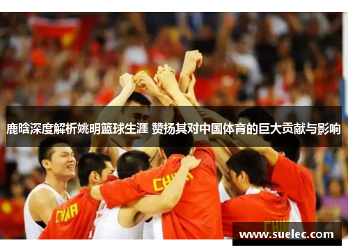 鹿晗深度解析姚明篮球生涯 赞扬其对中国体育的巨大贡献与影响