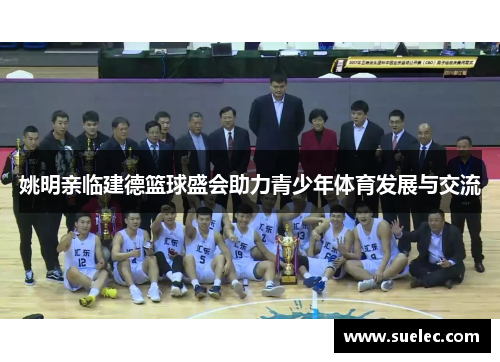 姚明亲临建德篮球盛会助力青少年体育发展与交流