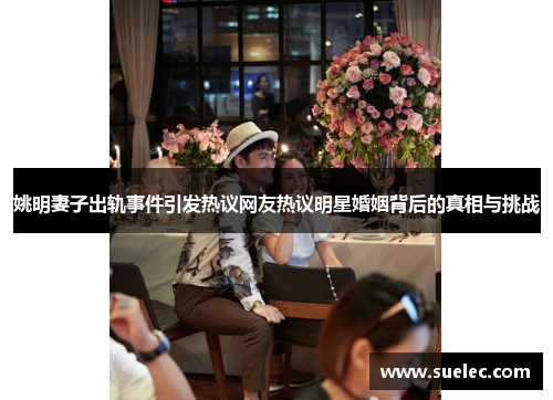 姚明妻子出轨事件引发热议网友热议明星婚姻背后的真相与挑战