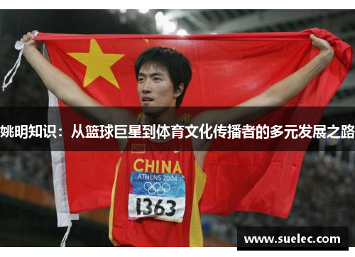 姚明知识：从篮球巨星到体育文化传播者的多元发展之路