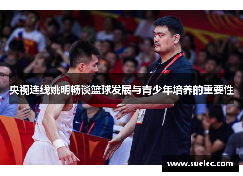 央视连线姚明畅谈篮球发展与青少年培养的重要性