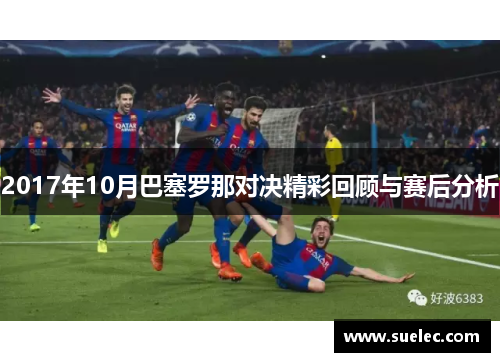 2017年10月巴塞罗那对决精彩回顾与赛后分析