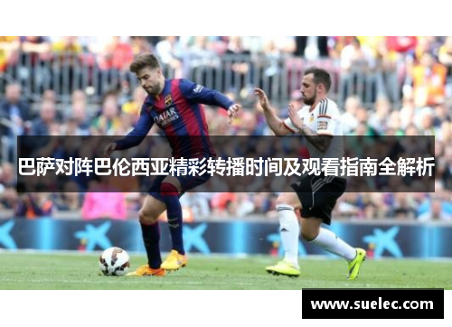 巴萨对阵巴伦西亚精彩转播时间及观看指南全解析