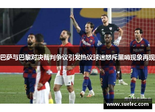 巴萨与巴黎对决裁判争议引发热议球迷怒斥黑哨现象再现