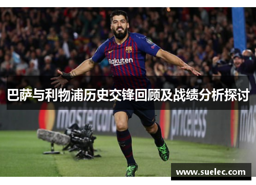 巴萨与利物浦历史交锋回顾及战绩分析探讨