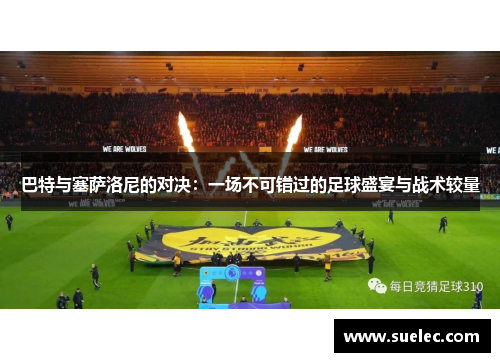 巴特与塞萨洛尼的对决：一场不可错过的足球盛宴与战术较量