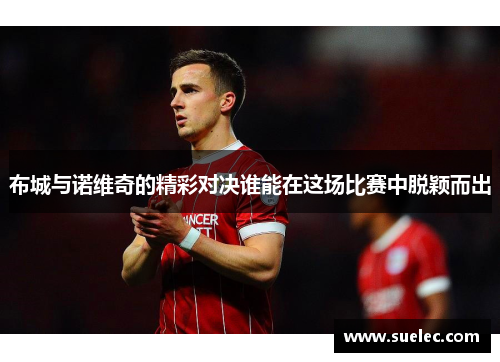 布城与诺维奇的精彩对决谁能在这场比赛中脱颖而出