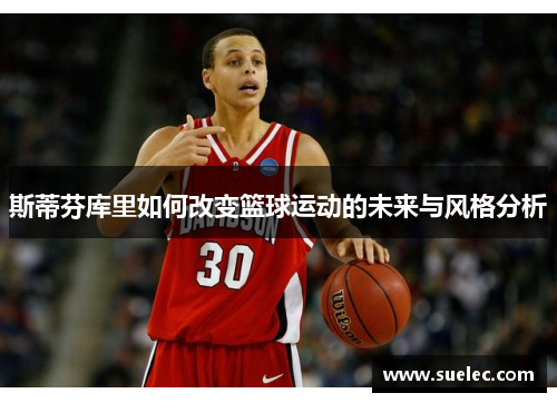斯蒂芬库里如何改变篮球运动的未来与风格分析