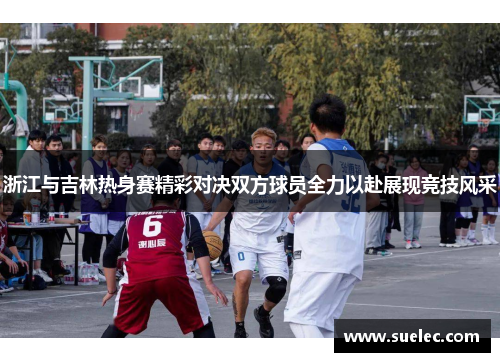 浙江与吉林热身赛精彩对决双方球员全力以赴展现竞技风采