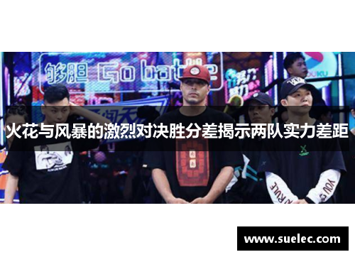 火花与风暴的激烈对决胜分差揭示两队实力差距
