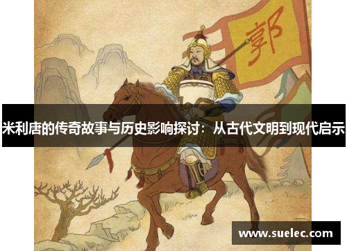 米利唐的传奇故事与历史影响探讨：从古代文明到现代启示