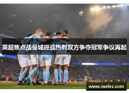 英超焦点战曼城迎战热刺双方争夺冠军争议再起