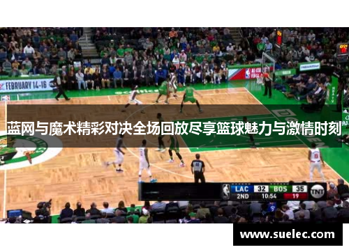蓝网与魔术精彩对决全场回放尽享篮球魅力与激情时刻