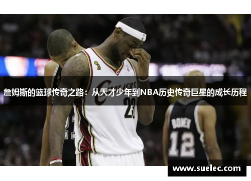 詹姆斯的篮球传奇之路：从天才少年到NBA历史传奇巨星的成长历程
